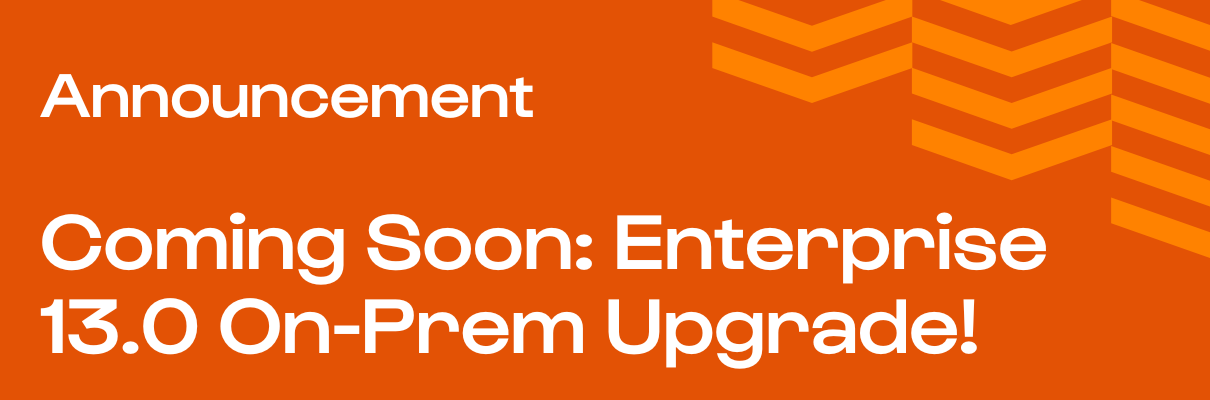 Coming Soon: Enterprise 13.0 On-Prem Upgrade!