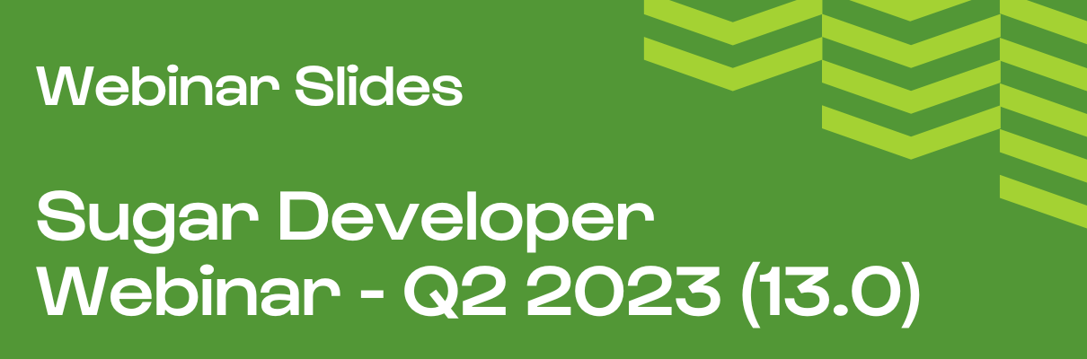 Sugar Developer Webinar Slides - Sugar Q2 2023 (13.0)
