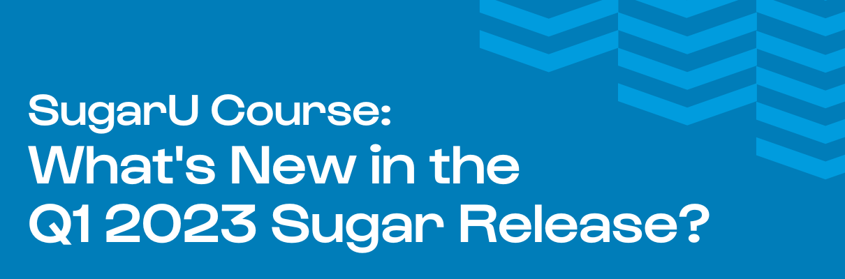 SugarU Course: What's New in the Q1 2023 Sugar Release?